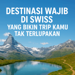 Destinasi Wajib di Swiss yang Bikin Trip Kamu Tak Terlupakan
