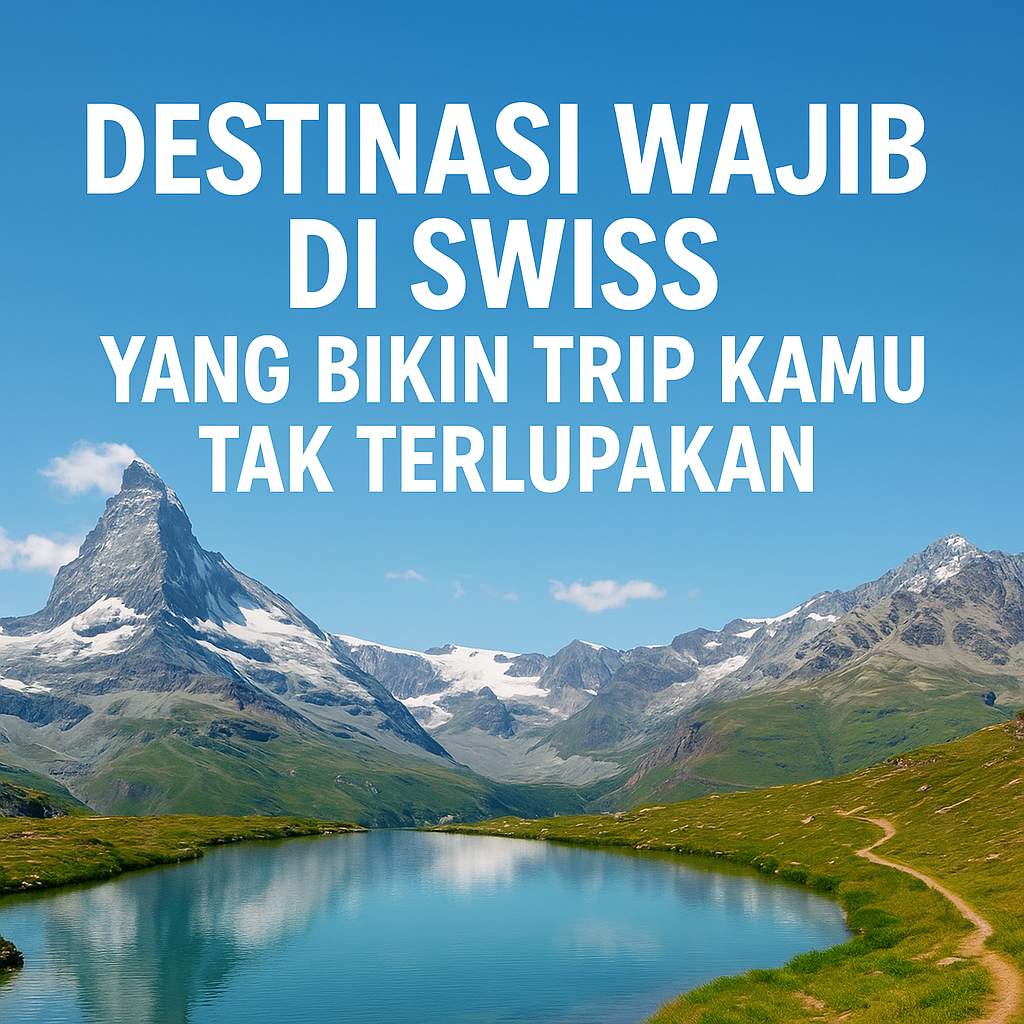 Destinasi Wajib di Swiss yang Bikin Trip Kamu Tak Terlupakan